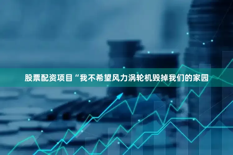 股票配资项目“我不希望风力涡轮机毁掉我们的家园