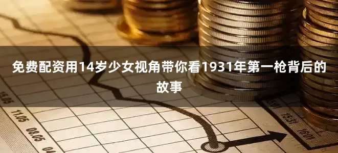 免费配资用14岁少女视角带你看1931年第一枪背后的故事