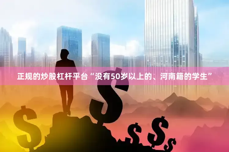 正规的炒股杠杆平台“没有50岁以上的、河南籍的学生”