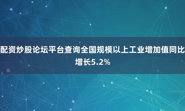 配资炒股论坛平台查询全国规模以上工业增加值同比增长5.2%
