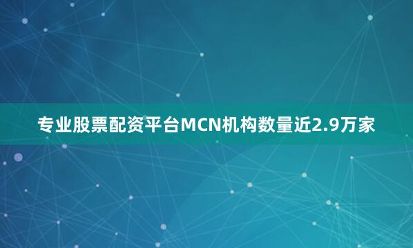专业股票配资平台MCN机构数量近2.9万家