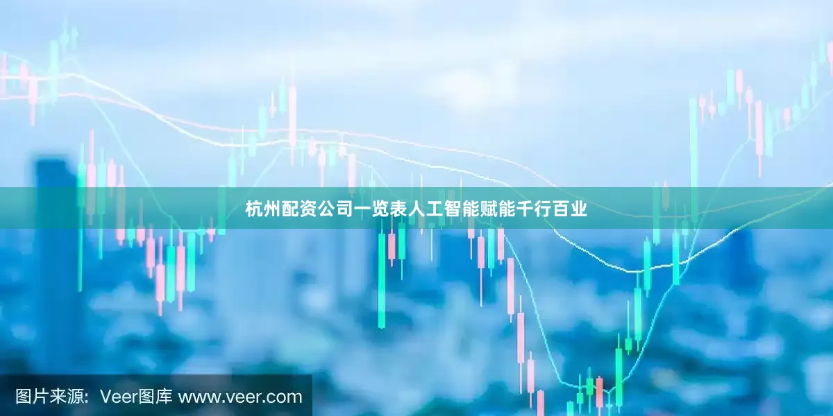 杭州配资公司一览表人工智能赋能千行百业