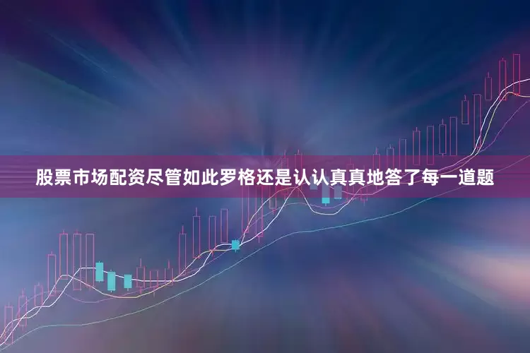 股票市场配资尽管如此罗格还是认认真真地答了每一道题