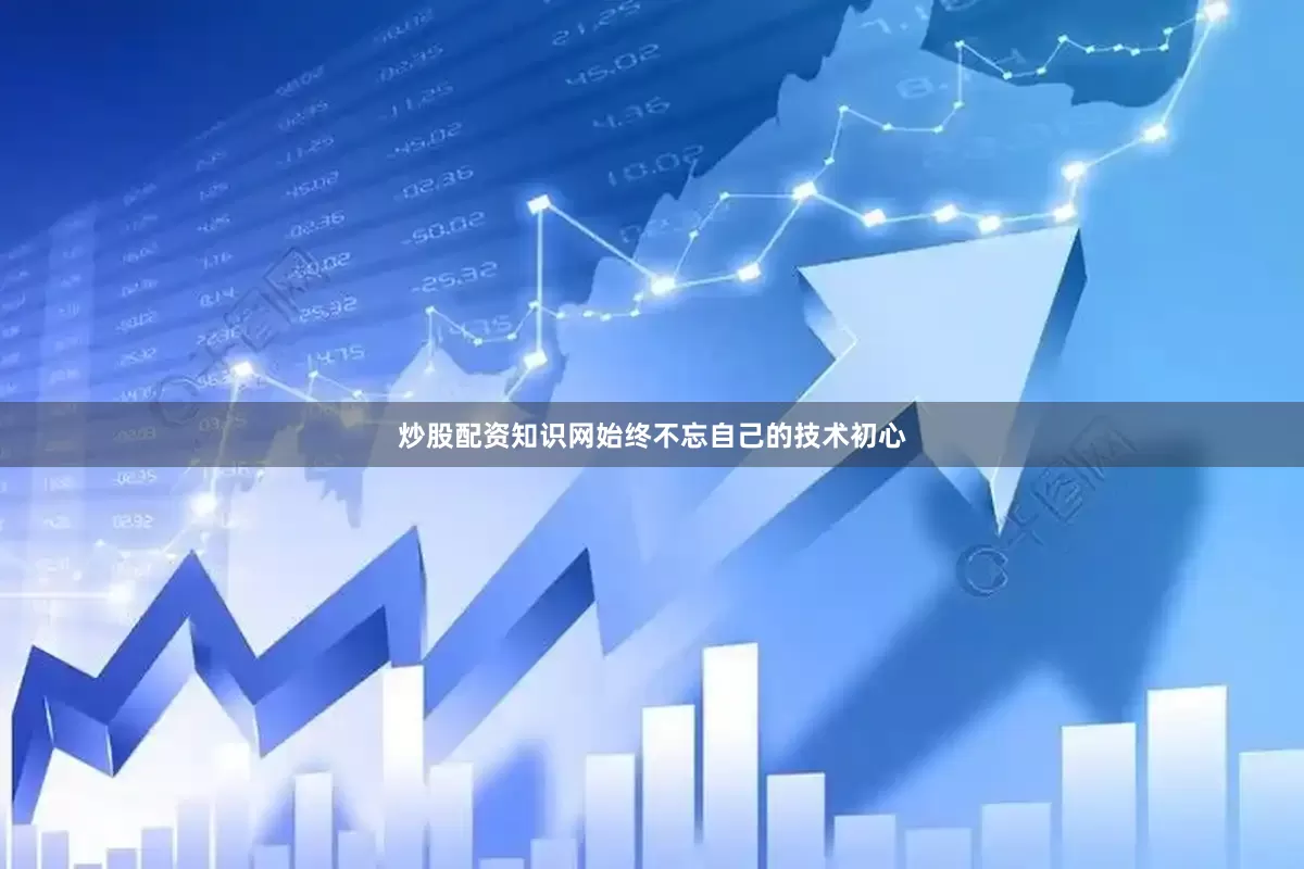 炒股配资知识网始终不忘自己的技术初心