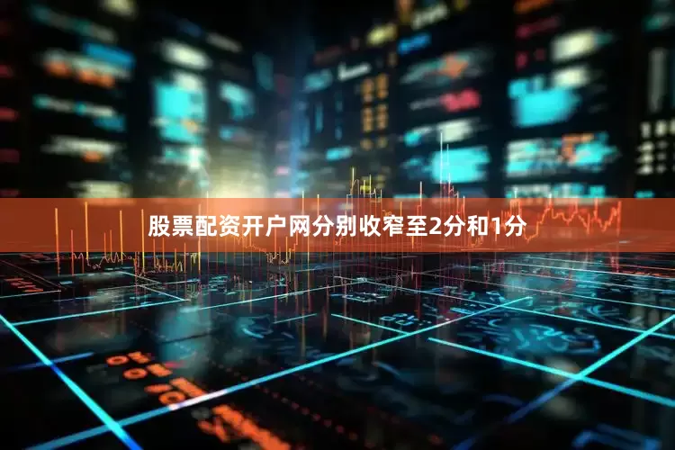 股票配资开户网分别收窄至2分和1分