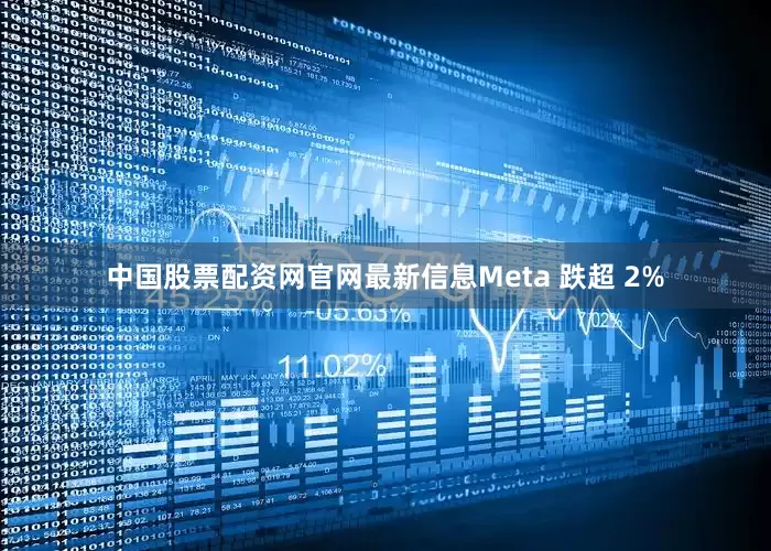 中国股票配资网官网最新信息Meta 跌超 2%