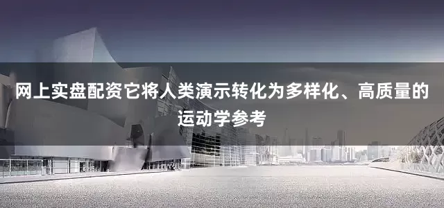 网上实盘配资它将人类演示转化为多样化、高质量的运动学参考