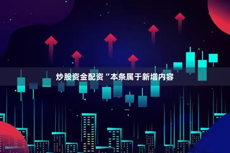 炒股资金配资　　“本条属于新增内容