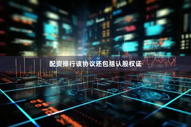 配资排行该协议还包括认股权证