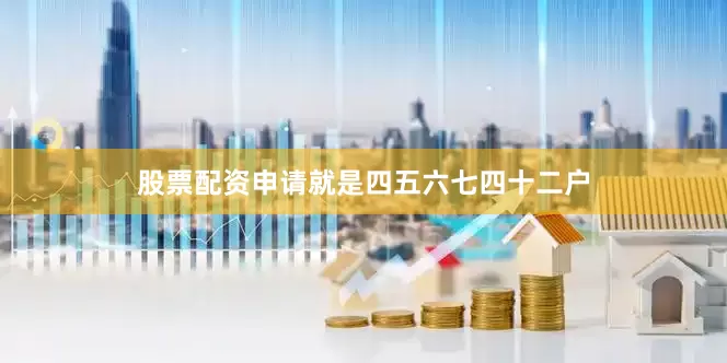 股票配资申请就是四五六七四十二户