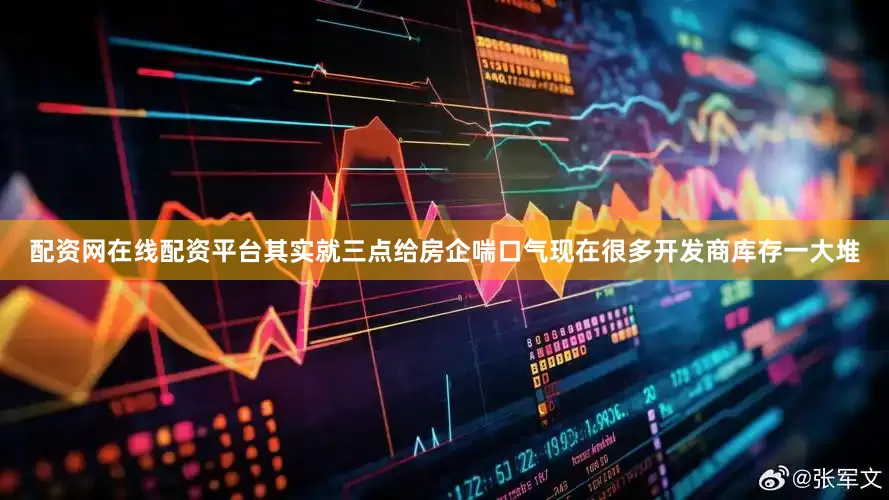 配资网在线配资平台其实就三点给房企喘口气现在很多开发商库存一大堆