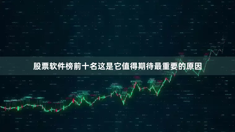 股票软件榜前十名这是它值得期待最重要的原因