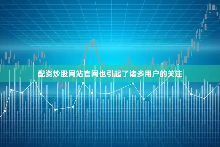 配资炒股网站官网也引起了诸多用户的关注