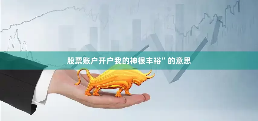 股票账户开户我的神很丰裕”的意思