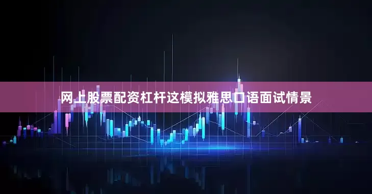 网上股票配资杠杆这模拟雅思口语面试情景