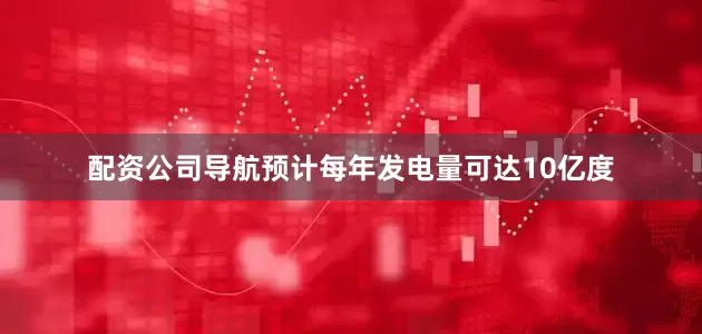 配资公司导航预计每年发电量可达10亿度