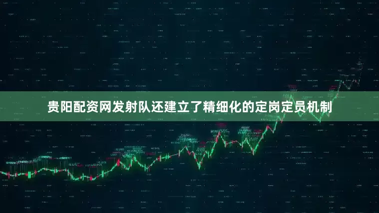 贵阳配资网发射队还建立了精细化的定岗定员机制