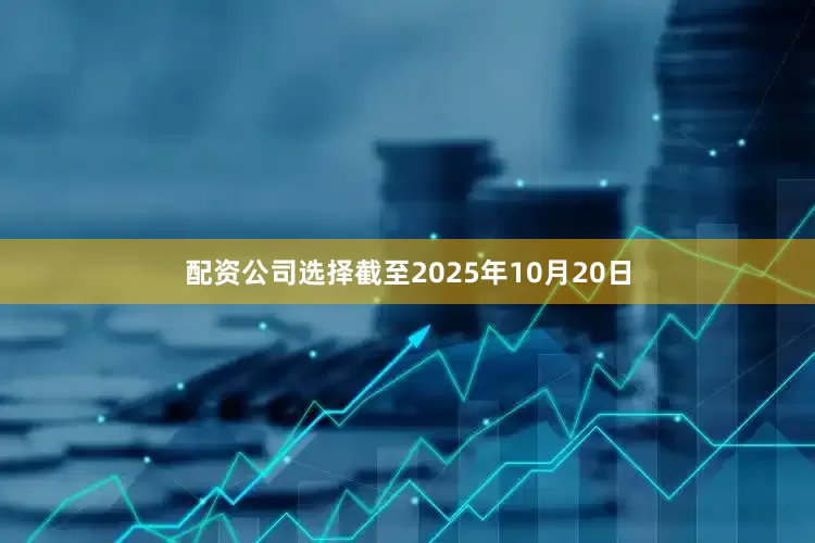 配资公司选择截至2025年10月20日