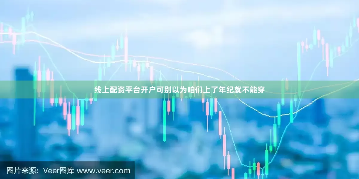 线上配资平台开户可别以为咱们上了年纪就不能穿