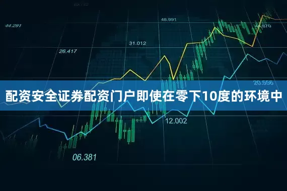 配资安全证券配资门户即使在零下10度的环境中