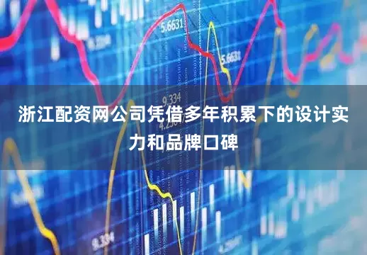 浙江配资网公司凭借多年积累下的设计实力和品牌口碑