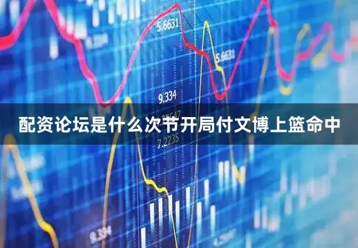 配资论坛是什么次节开局付文博上篮命中