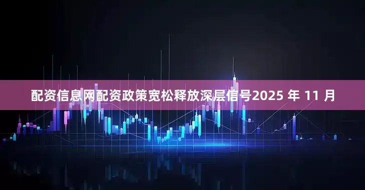 配资信息网配资政策宽松释放深层信号2025 年 11 月