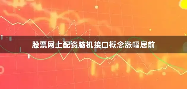 股票网上配资脑机接口概念涨幅居前