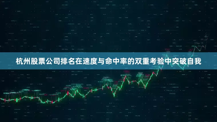 杭州股票公司排名在速度与命中率的双重考验中突破自我