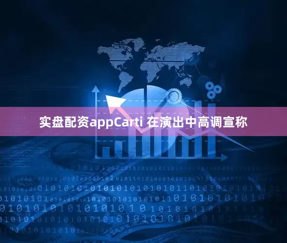 实盘配资appCarti 在演出中高调宣称