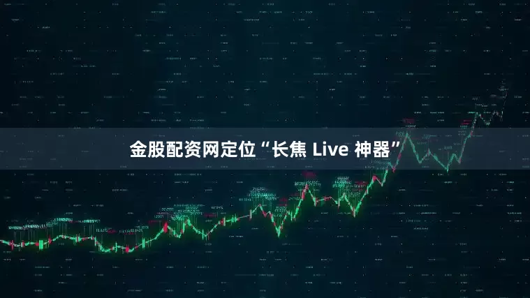 金股配资网定位“长焦 Live 神器”