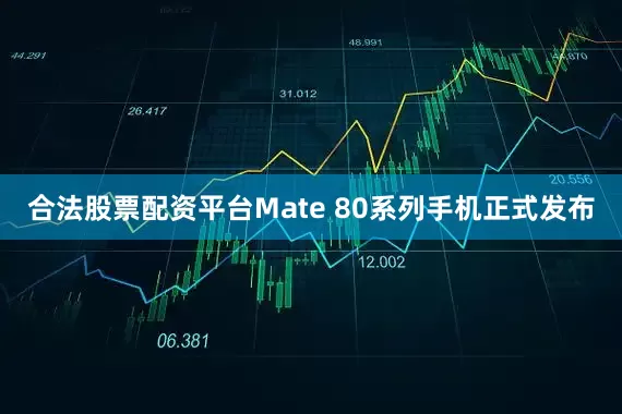 合法股票配资平台Mate 80系列手机正式发布