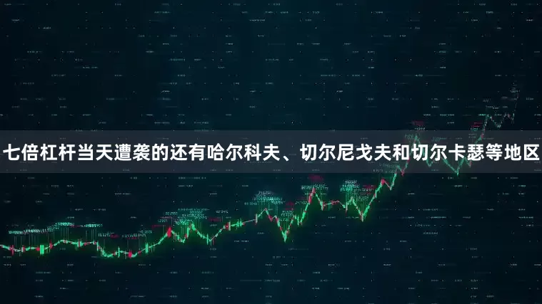 七倍杠杆当天遭袭的还有哈尔科夫、切尔尼戈夫和切尔卡瑟等地区