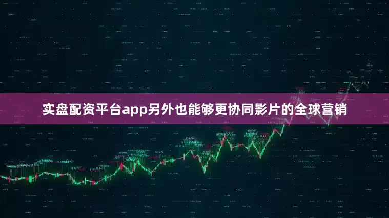 实盘配资平台app另外也能够更协同影片的全球营销