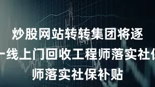 炒股网站转转集团将逐步为一线上门回收工程师落实社保补贴
