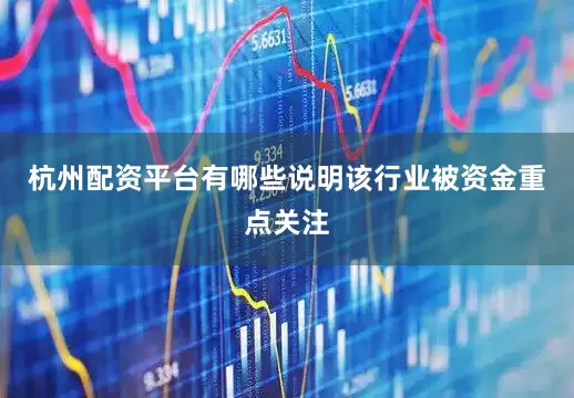 杭州配资平台有哪些说明该行业被资金重点关注