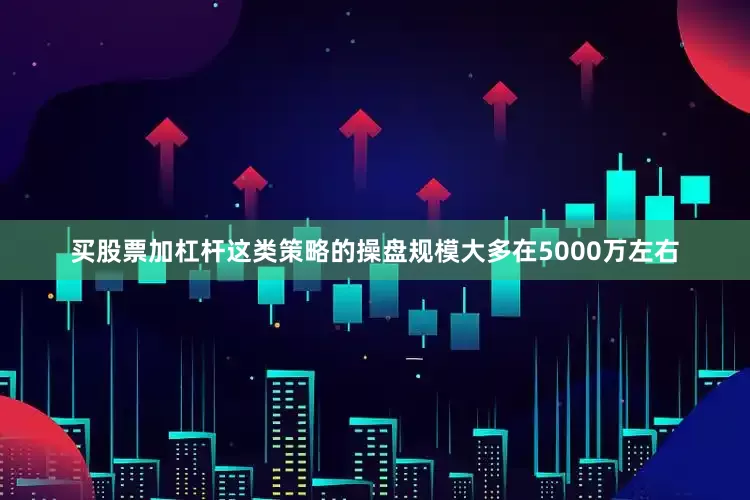 买股票加杠杆这类策略的操盘规模大多在5000万左右