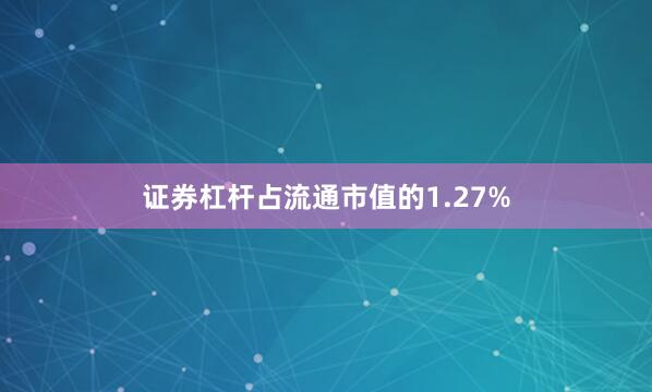 证券杠杆占流通市值的1.27%