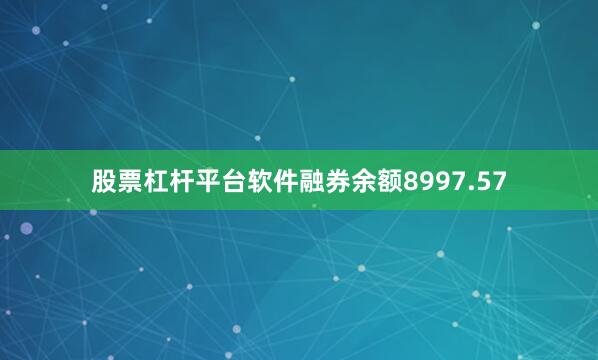 股票杠杆平台软件融券余额8997.57
