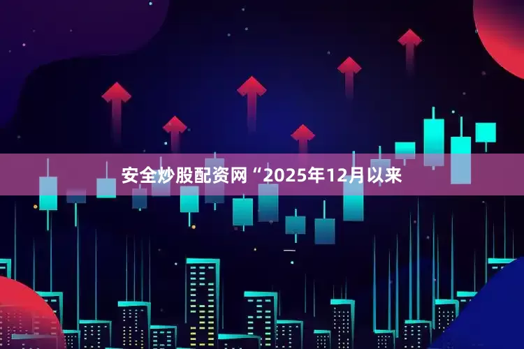 安全炒股配资网“2025年12月以来