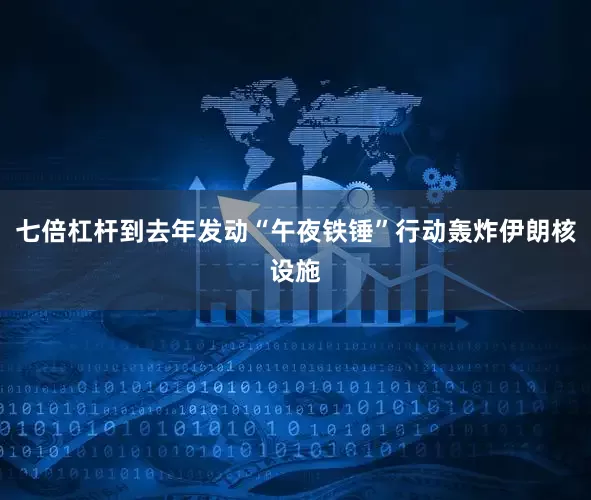 七倍杠杆到去年发动“午夜铁锤”行动轰炸伊朗核设施