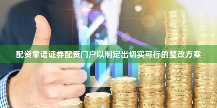 配资靠谱证券配资门户以制定出切实可行的整改方案