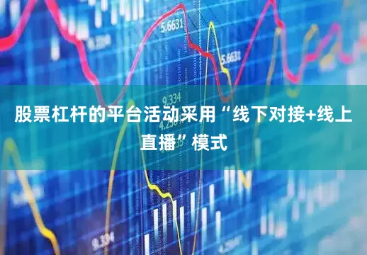 股票杠杆的平台活动采用“线下对接+线上直播”模式