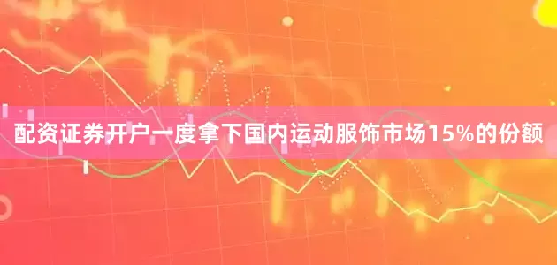 配资证券开户一度拿下国内运动服饰市场15%的份额