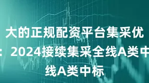 大的正规配资平台集采优势：2024接续集采全线A类中标