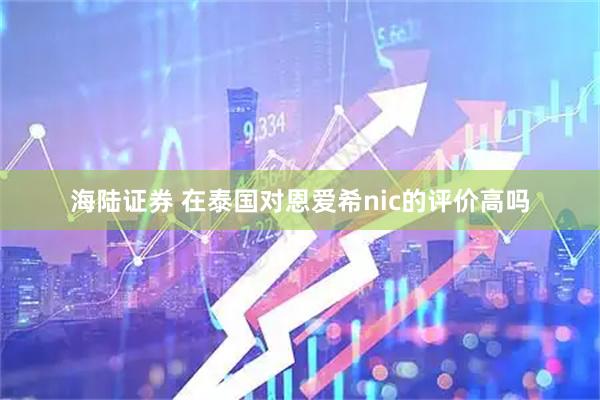海陆证券 在泰国对恩爱希nic的评价高吗