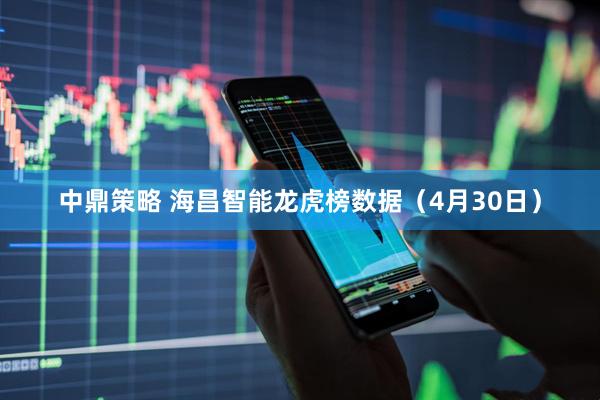 中鼎策略 海昌智能龙虎榜数据（4月30日）