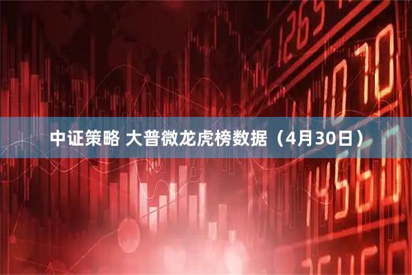 中证策略 大普微龙虎榜数据（4月30日）