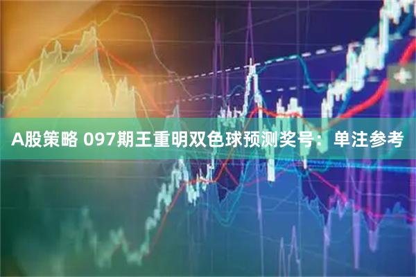 A股策略 097期王重明双色球预测奖号：单注参考